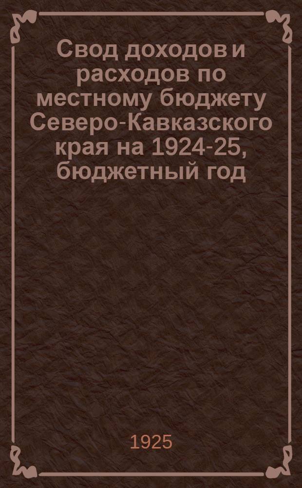 Свод доходов и расходов по местному бюджету Северо-Кавказского края на 1924-25, бюджетный год