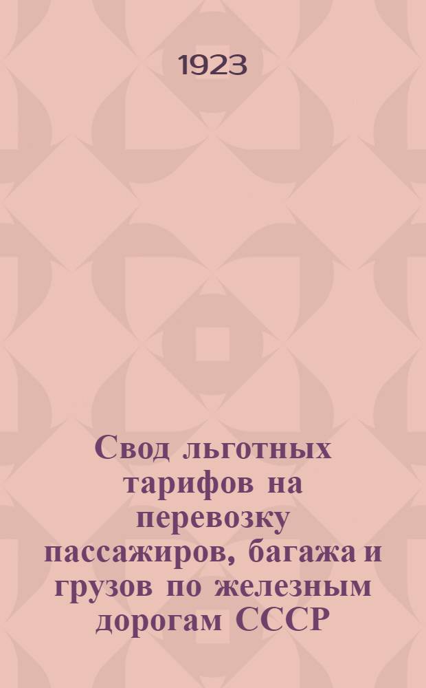 Свод льготных тарифов на перевозку пассажиров, багажа и грузов по железным дорогам СССР : Вводится в действие с 25 мая 1923 г. впредь до отмены