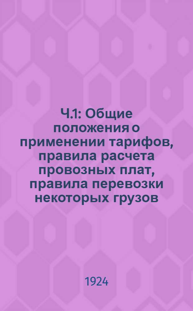 Ч.1 : Общие положения о применении тарифов, правила расчета провозных плат, правила перевозки некоторых грузов, производимой на особых основаниях, правила перевозки проводников, нормы и правила взимания дополнительных и других сборов