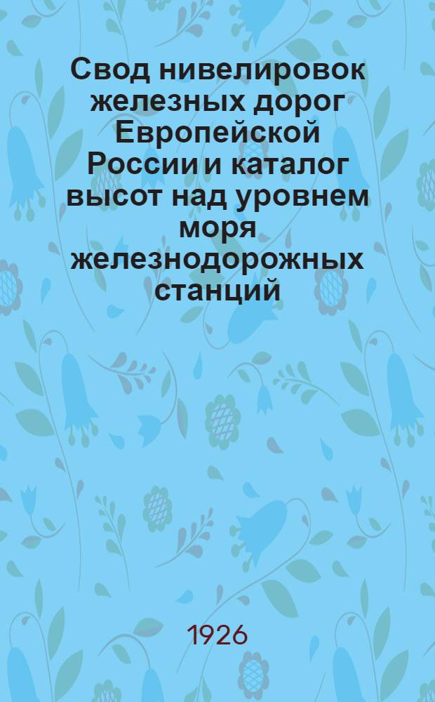 Свод нивелировок железных дорог Европейской России и каталог высот над уровнем моря железнодорожных станций