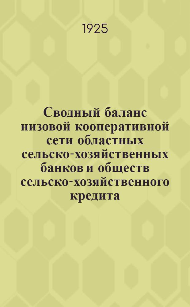 Сводный баланс низовой кооперативной сети областных сельско-хозяйственных банков и обществ сельско-хозяйственного кредита...