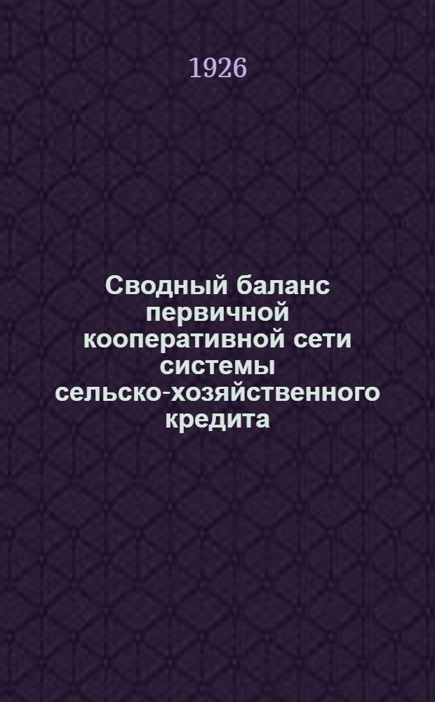 Сводный баланс первичной кооперативной сети системы сельско-хозяйственного кредита... ... на 1-е января 1925/6 оп./г.