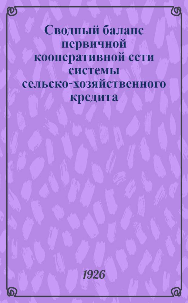 Сводный баланс первичной кооперативной сети системы сельско-хозяйственного кредита... ... на 1-е апреля 1926 года