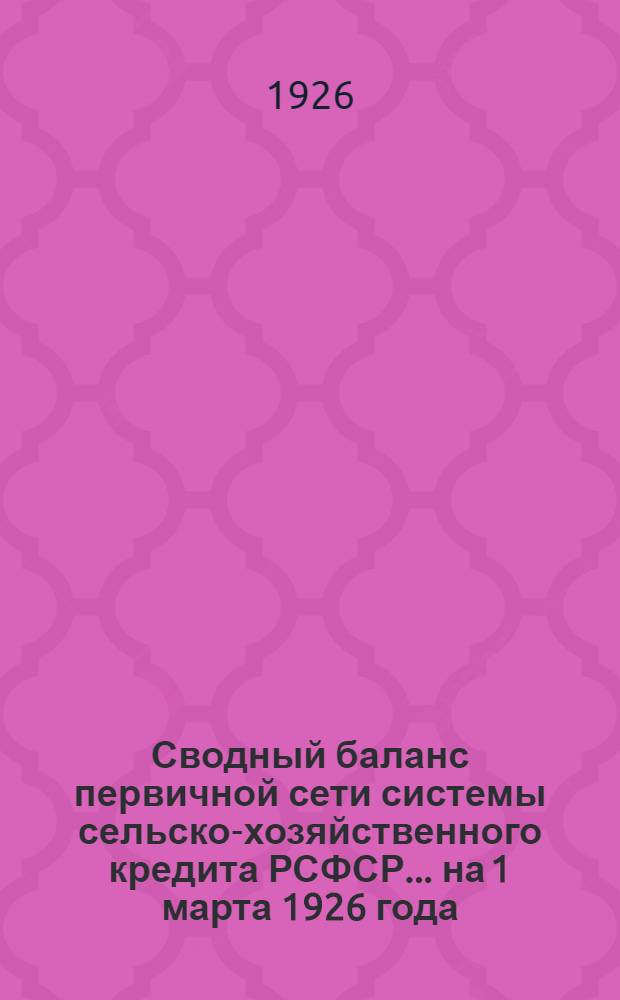 Сводный баланс первичной сети системы сельско-хозяйственного кредита РСФСР... ... на 1 марта 1926 года