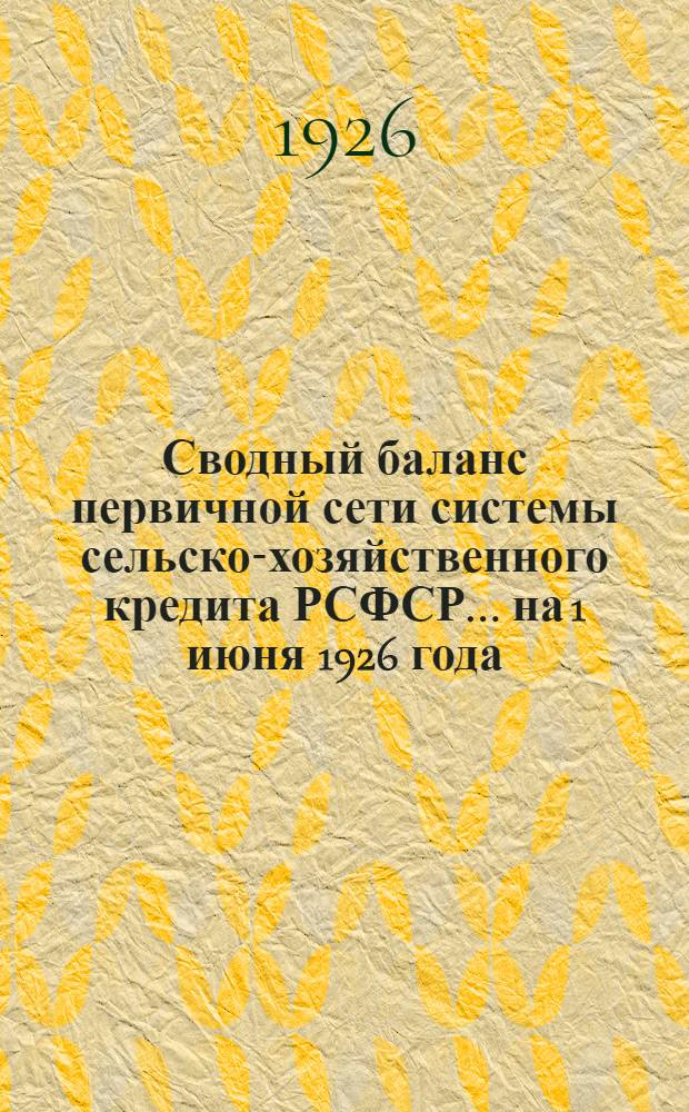 Сводный баланс первичной сети системы сельско-хозяйственного кредита РСФСР... ... на 1 июня 1926 года