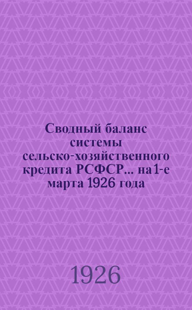 Сводный баланс системы сельско-хозяйственного кредита РСФСР... ... на 1-е марта 1926 года