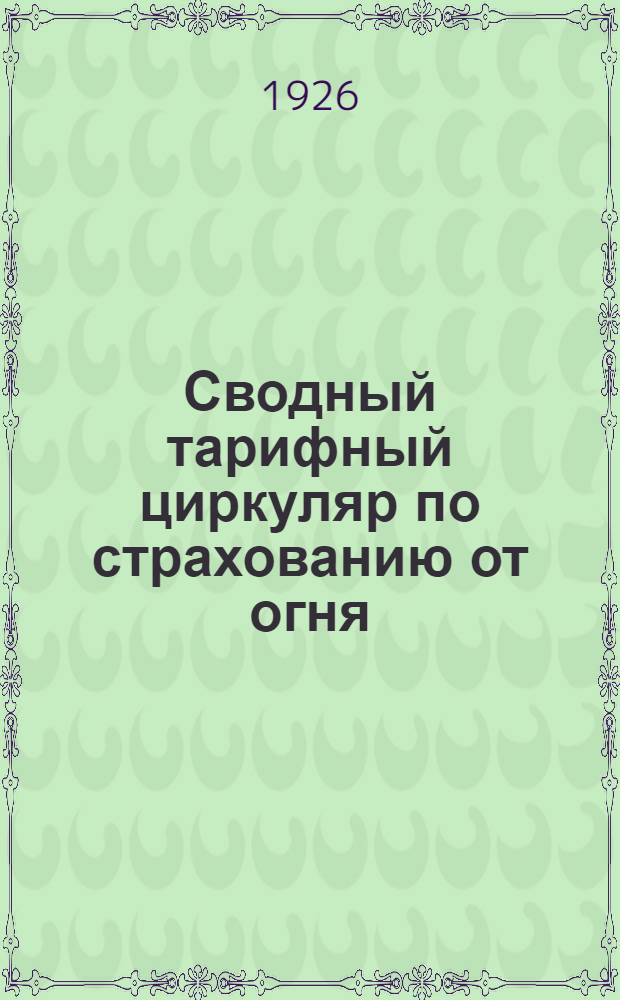 Сводный тарифный циркуляр по страхованию от огня : Апр. 1926 г