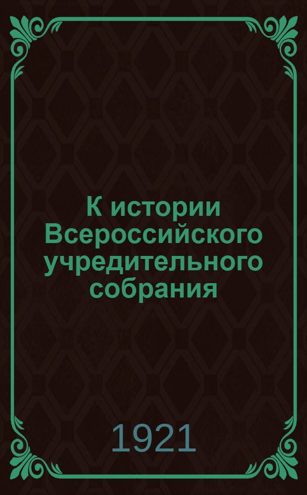 К истории Всероссийского учредительного собрания : Съезд членов Учредит. собрания : (Очерк событий на Востоке России в сент.-дек. 1918 г.)