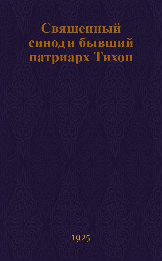 Священный синод и бывший патриарх Тихон : (Соврем. рус. раскол) : В вопр. и ответах