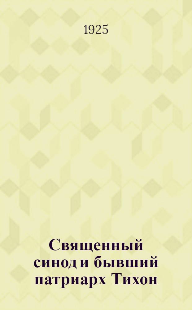 Священный синод и бывший патриарх Тихон : (Соврем. рус. раскол) : В вопр. и ответах