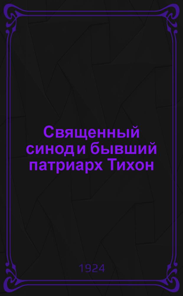 Священный синод и бывший патриарх Тихон : (Соврем. рус. раскол) : В вопр. и ответах