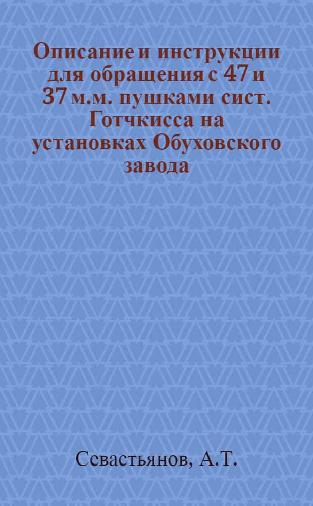 Описание и инструкции для обращения с 47 и 37 м.м. пушками сист. Готчкисса на установках Обуховского завода, с пояснительными чертежами