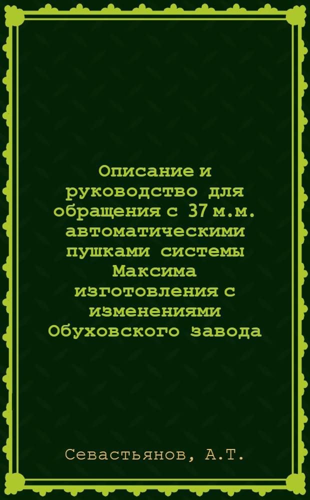 Описание и руководство для обращения с 37 м.м. автоматическими пушками системы Максима изготовления с изменениями Обуховского завода