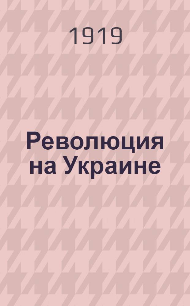 Революция на Украине : Авториз. пер. с укр.