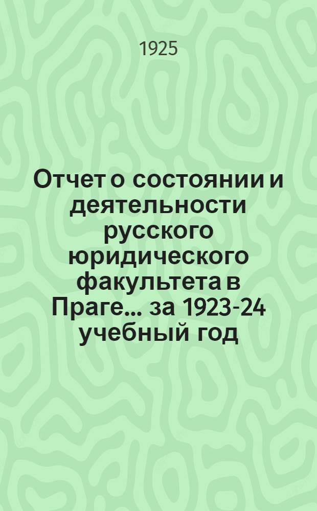 Отчет о состоянии и деятельности русского юридического факультета в Праге. ... за 1923-24 учебный год