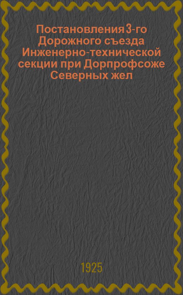 Постановления 3-го Дорожного съезда Инженерно-технической секции при Дорпрофсоже Северных жел. дор., состоявшегося 27-30 июля 1925 г.