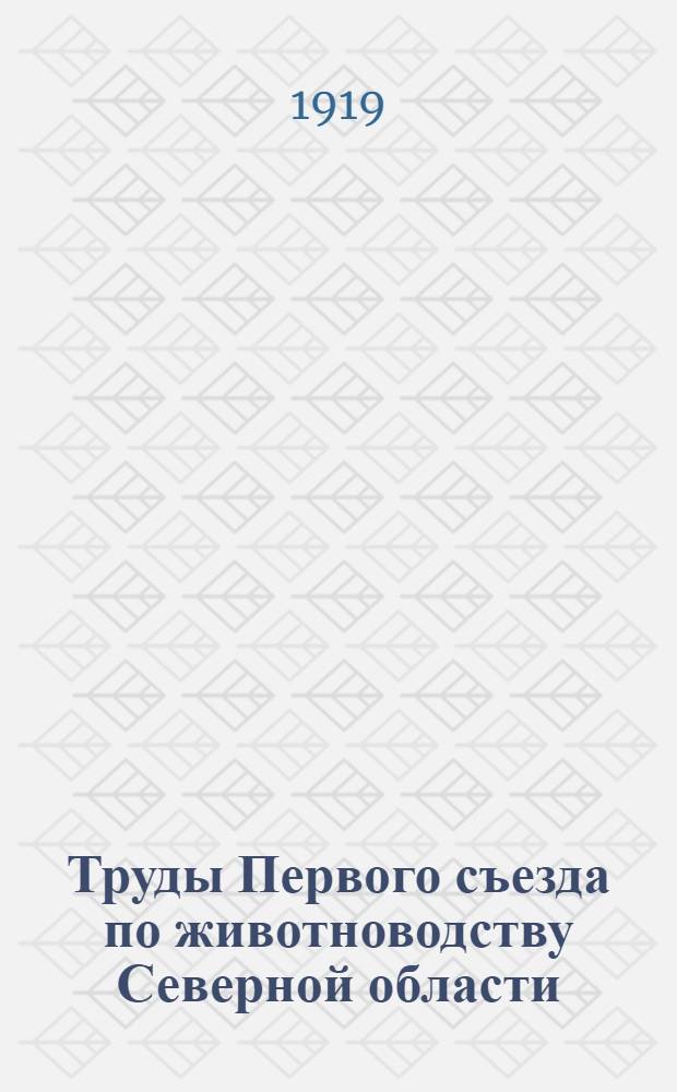 Труды Первого съезда по животноводству Северной области : С 15 по 20 янв. 1919 г