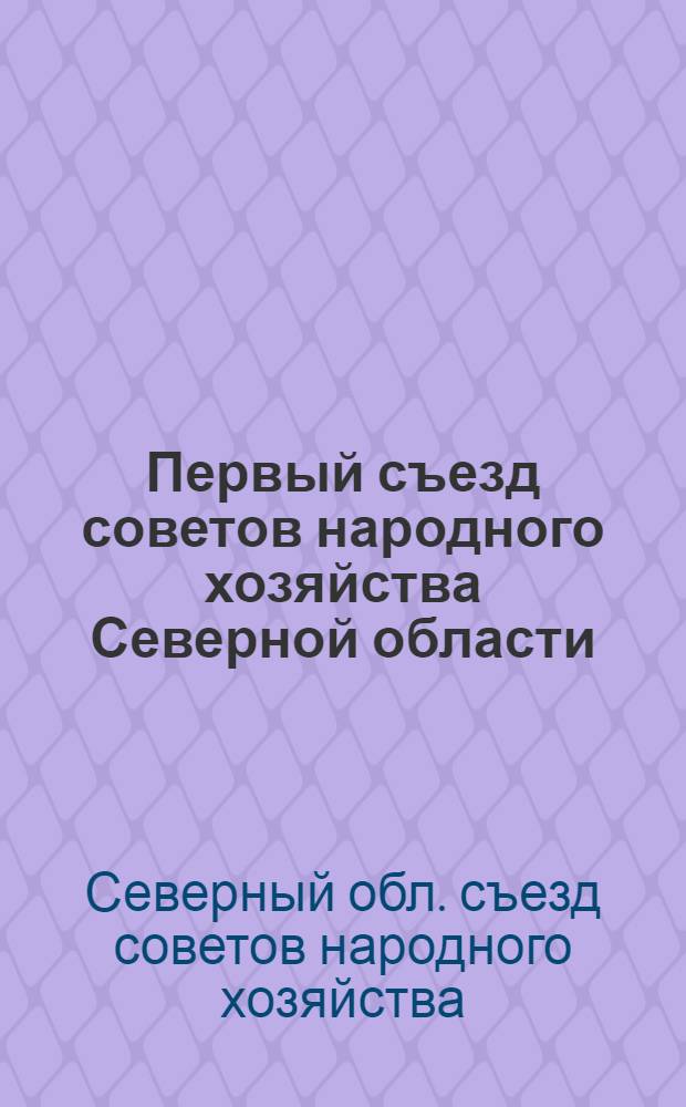 Первый съезд советов народного хозяйства Северной области : Стенограф. отчет