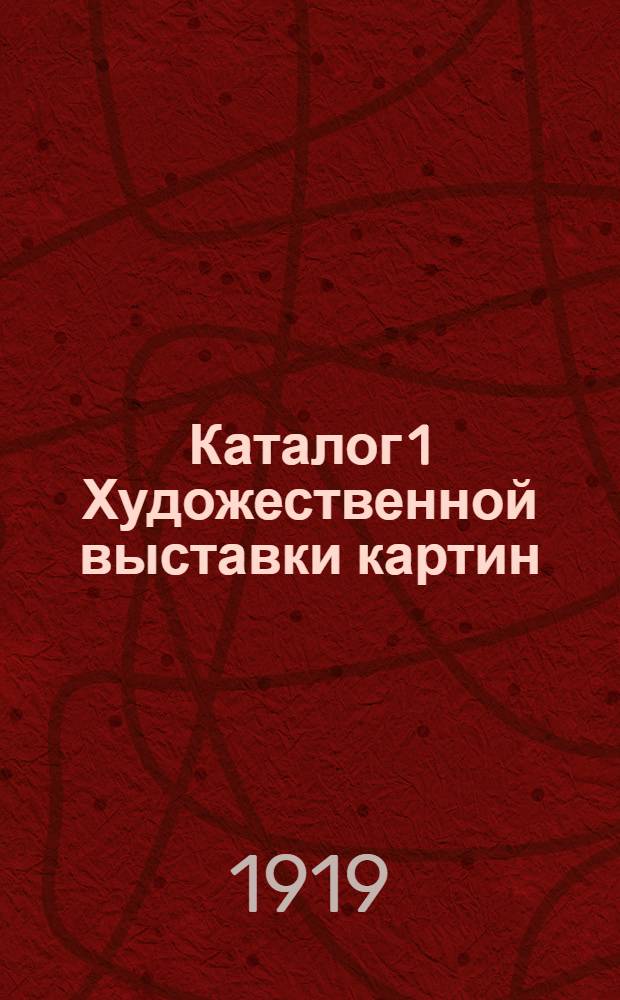 Каталог 1 Художественной выставки картин : Авг. 1919 г