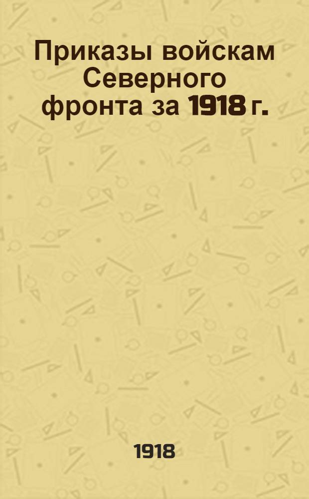 Приказы войскам Северного фронта за 1918 г.