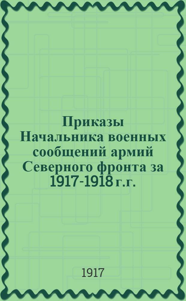 Приказы Начальника военных сообщений армий Северного фронта за 1917-1918 г.г.