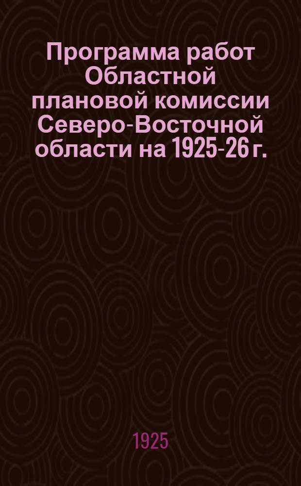 Программа работ Областной плановой комиссии Северо-Восточной области на 1925-26 г.