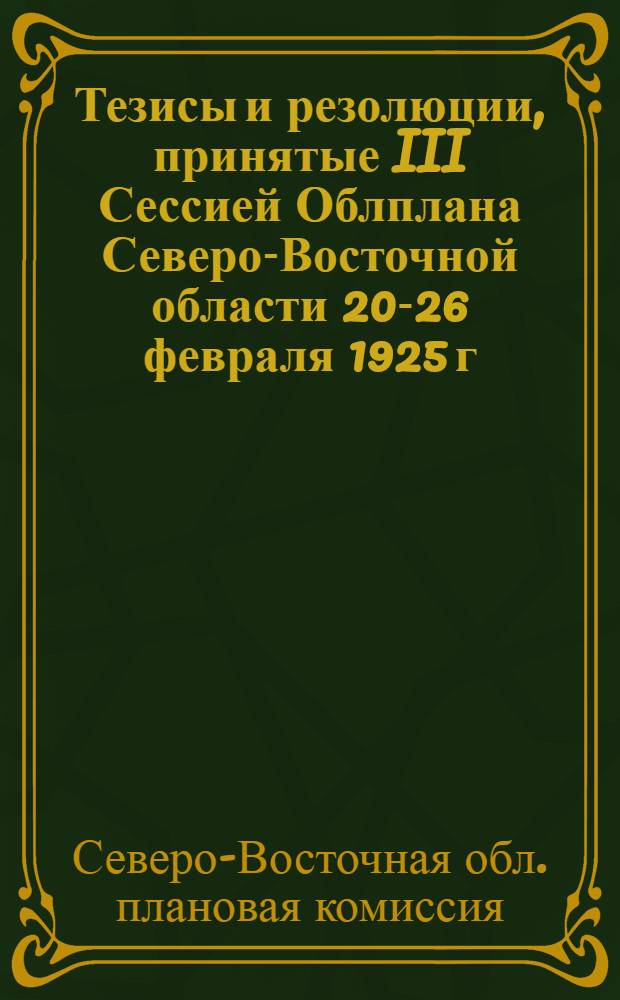 Тезисы и резолюции, принятые III Сессией Облплана Северо-Восточной области 20-26 февраля 1925 г.