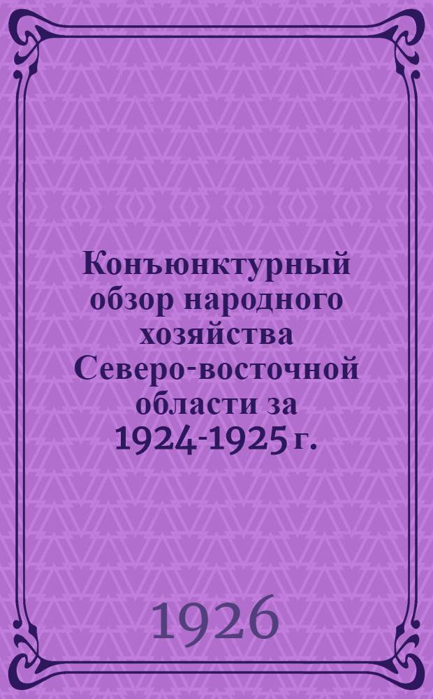 Конъюнктурный обзор народного хозяйства Северо-восточной области за 1924-1925 г.