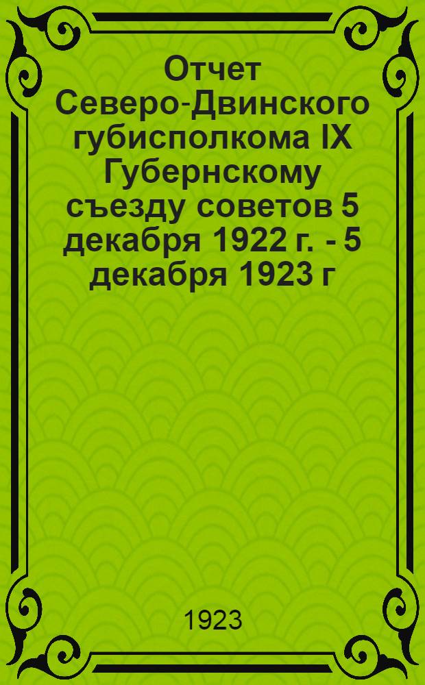 Отчет Северо-Двинского губисполкома IX Губернскому съезду советов 5 декабря 1922 г. - 5 декабря 1923 г.