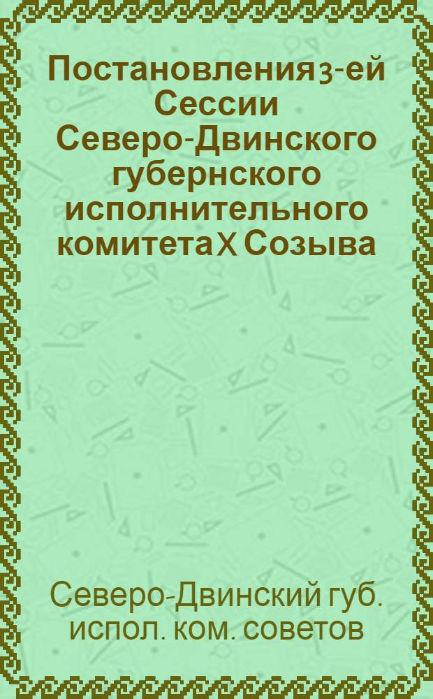 Постановления 3-ей Сессии Северо-Двинского губернского исполнительного комитета X Созыва