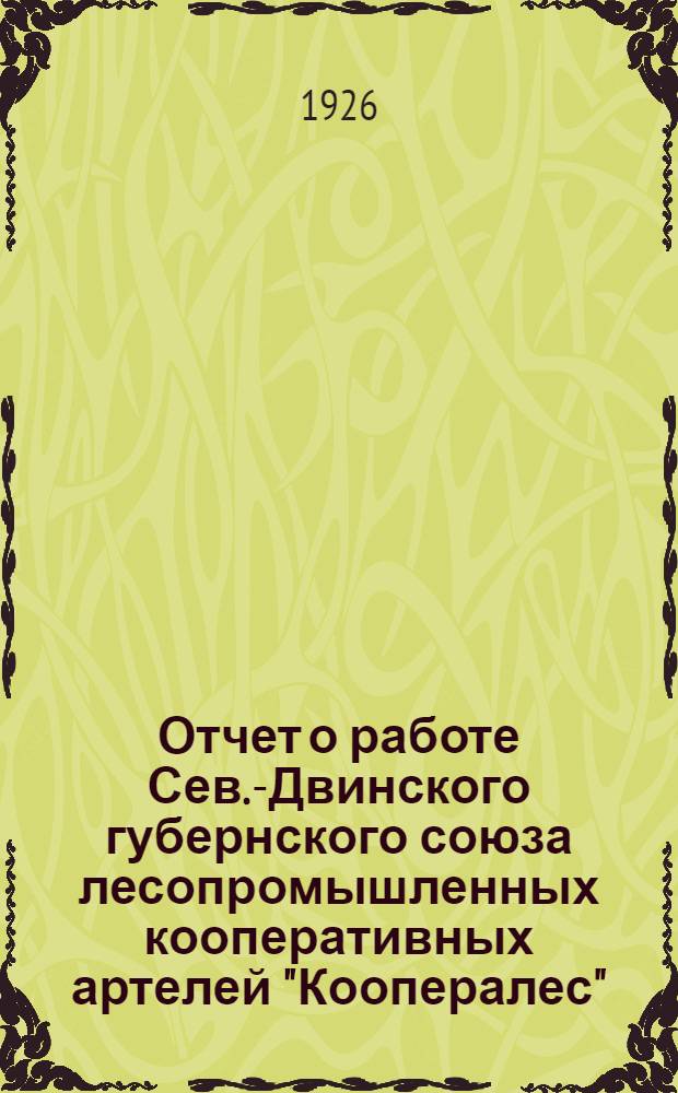 Отчет о работе Сев.-Двинского губернского союза лесопромышленных кооперативных артелей "Коопералес" : С окт. 1924 г. по сент. 1925 г