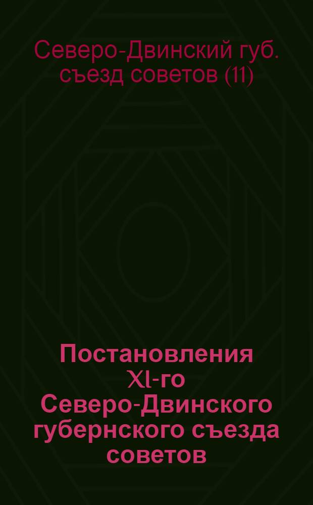 Постановления XI-го Северо-Двинского губернского съезда советов : 10-18 февр. 1926 г