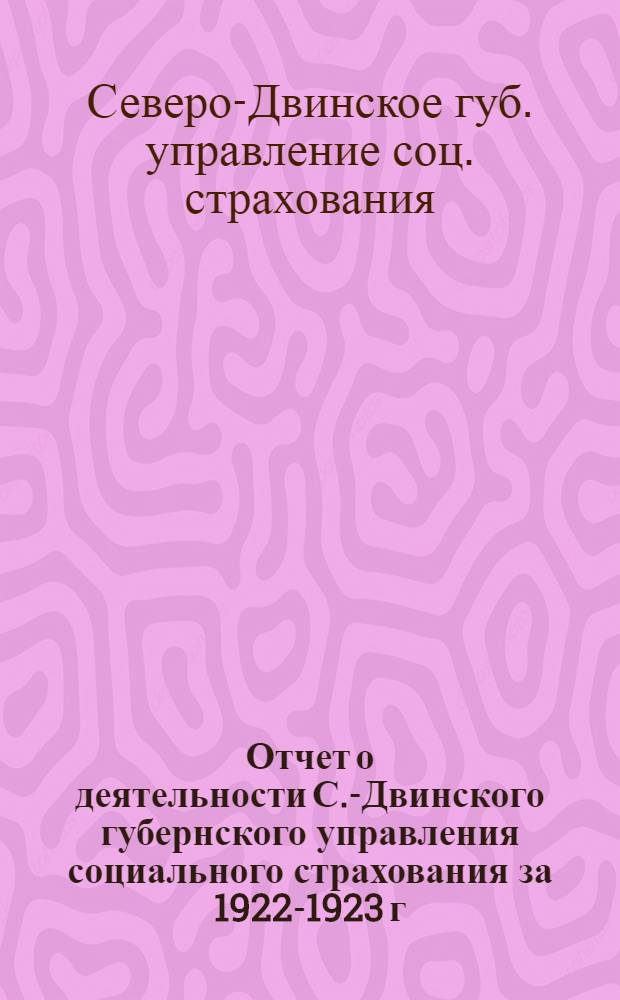 Отчет о деятельности С.-Двинского губернского управления социального страхования за 1922-1923 г. и Справочник застрахованному