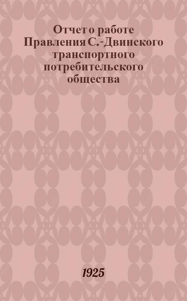 Отчет о работе Правления С.-Двинского транспортного потребительского общества (ТПО) : За 1924-1925 отчет. год (с 1-го окт. 1924 г. по 1-е окт. 1925 г.)