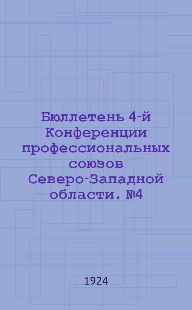 Бюллетень 4-й Конференции профессиональных союзов Северо-Западной области. №4 : 7 ноября 1924 года