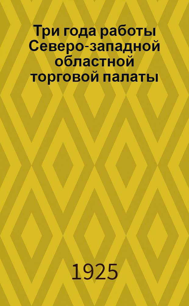 Три года работы Северо-западной областной торговой палаты : 1922-1925