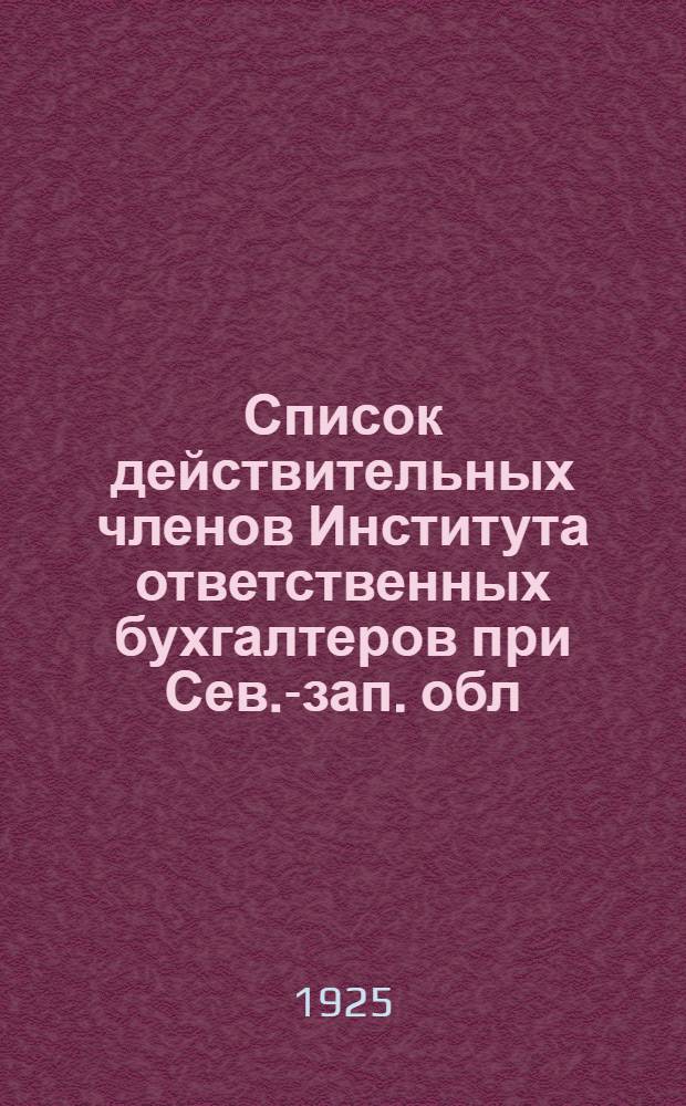 Список действительных членов Института ответственных бухгалтеров при Сев.-зап. обл. торговой палате и кандидатов в действительные члены : На 1-е января 1925 г