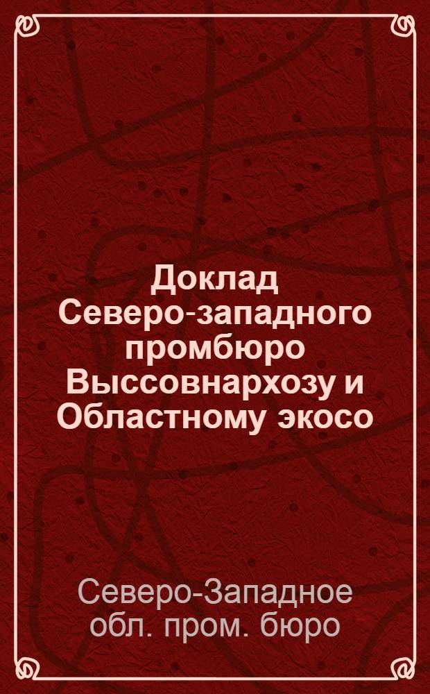 Доклад Северо-западного промбюро Выссовнархозу и Областному экосо : Отчет и материалы с Съезду пром. бюро