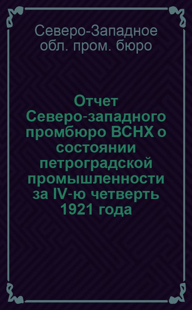 Отчет Северо-западного промбюро ВСНХ о состоянии петроградской промышленности за IV-ю четверть 1921 года