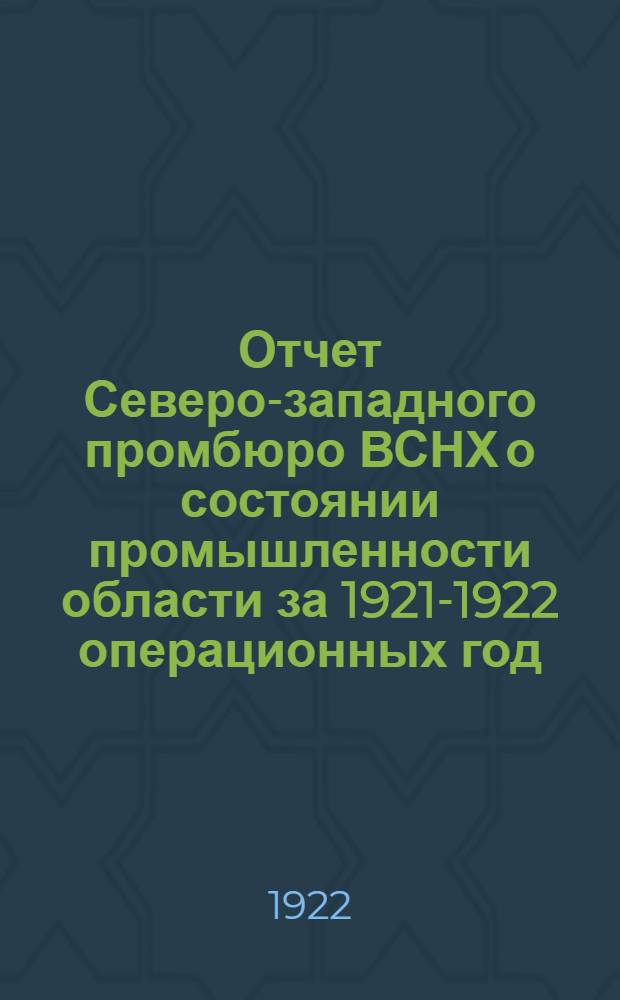 Отчет Северо-западного промбюро ВСНХ о состоянии промышленности области за 1921-1922 операционных год : (Окт. 1921 г. - сент. 1922 г.)