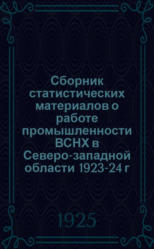 Сборник статистических материалов о работе промышленности ВСНХ в Северо-западной области 1923-24 г. и первое полугодие 1924-25 г.