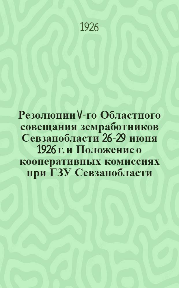 Резолюции V-го Областного совещания земработников Севзапобласти 26-29 июня 1926 г. и Положение о кооперативных комиссиях при ГЗУ Севзапобласти