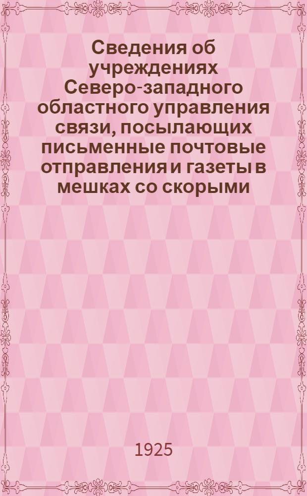 Сведения об учреждениях Северо-западного областного управления связи, посылающих письменные почтовые отправления и газеты в мешках со скорыми, ускоренными и пассажирскими поездами с 1 октября 1925 г. : Сост. на 1 окт. 1925 г