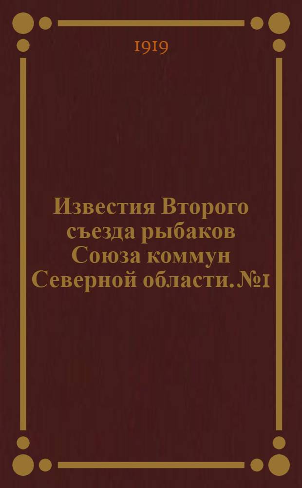 Известия Второго съезда рыбаков Союза коммун Северной области. №1 : 22-го февраля 1919 г.