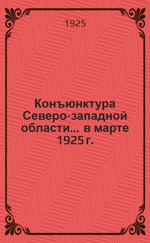 Конъюнктура Северо-западной области... ... в марте 1925 г.