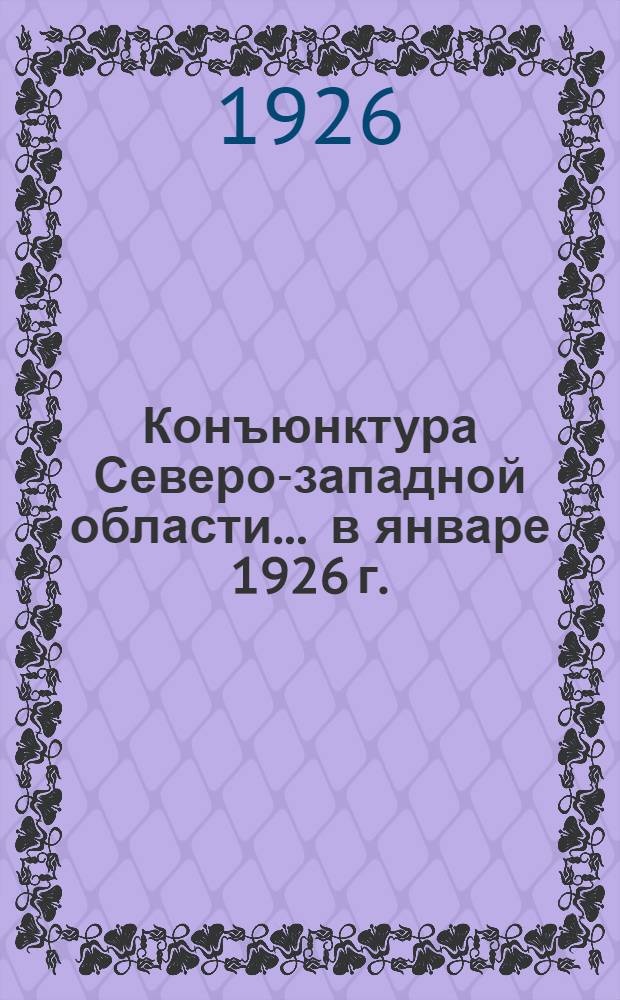 Конъюнктура Северо-западной области... ... в январе 1926 г.