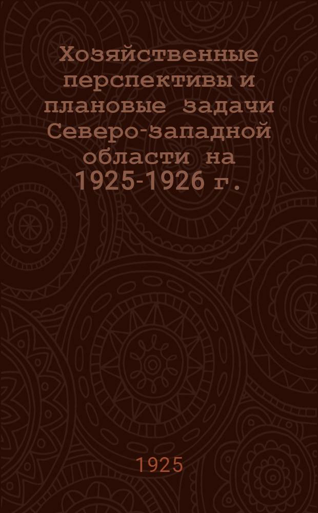 Хозяйственные перспективы и плановые задачи Северо-западной области на 1925-1926 г. : Доклад Обл. план. комис