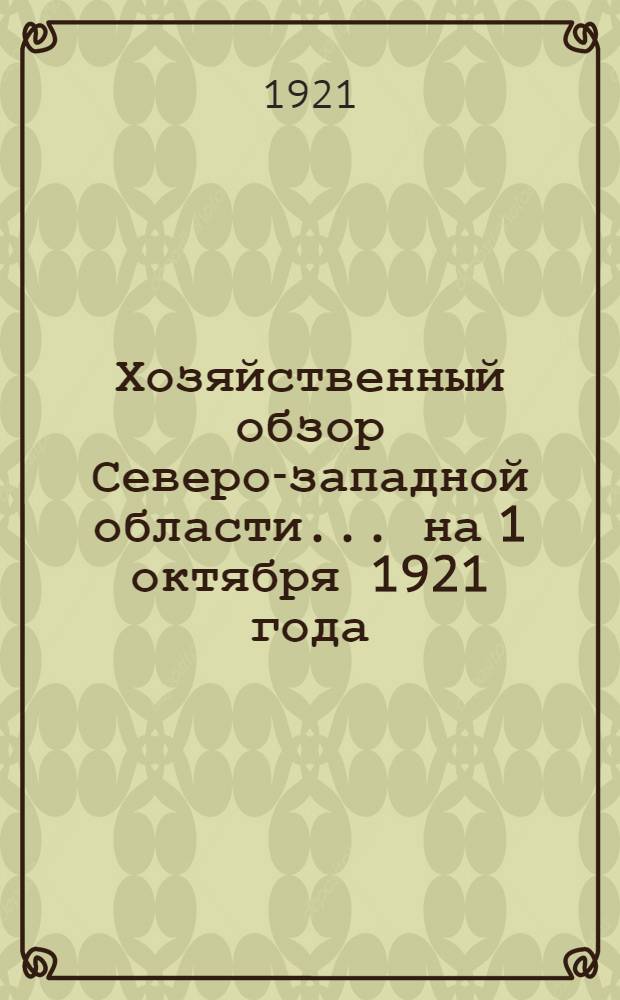 Хозяйственный обзор Северо-западной области... ... на 1 октября 1921 года