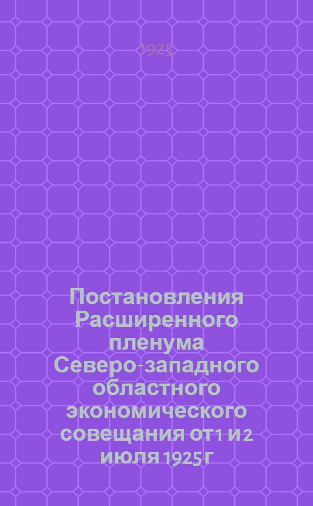 Постановления Расширенного пленума Северо-западного областного экономического совещания от 1 и 2 июля 1925 г.