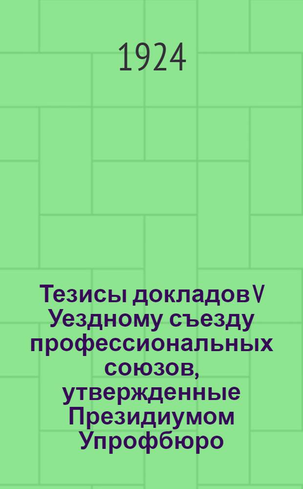 Тезисы докладов V Уездному съезду профессиональных союзов, утвержденные Президиумом Упрофбюро